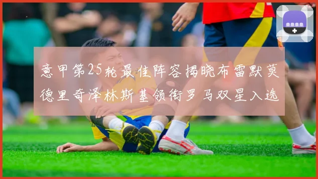 意甲第25轮最佳阵容揭晓布雷默莫德里奇泽林斯基领衔罗马双星入选