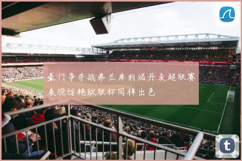 豪门争夺战弗兰库利诺丹麦超联赛表现惊艳欧联杯同样出色