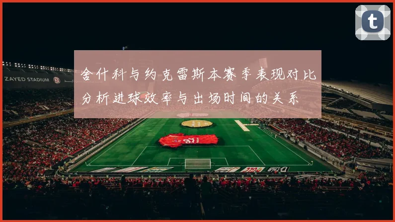 舍什科与约克雷斯本赛季表现对比分析进球效率与出场时间的关系