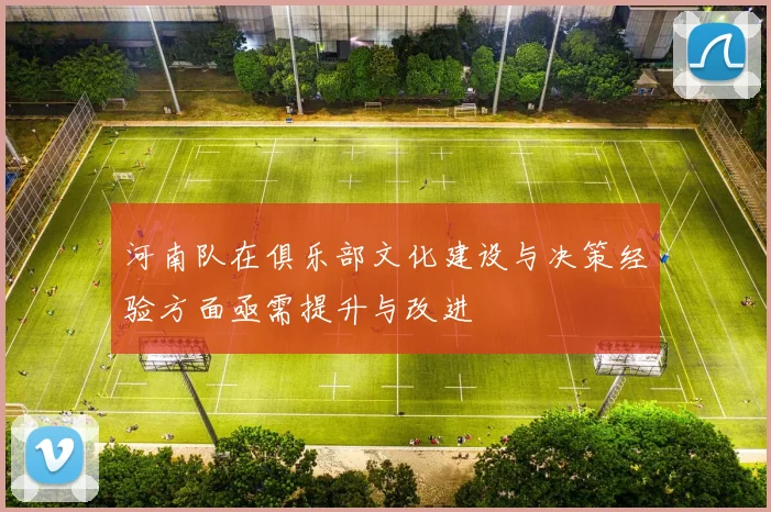 河南队在俱乐部文化建设与决策经验方面亟需提升与改进