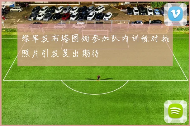 绿军发布塔图姆参加队内训练对抗照片引发复出期待