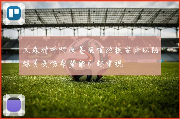 文森特呼吁改善场馆地板安全以防球员受伤希望能引起重视