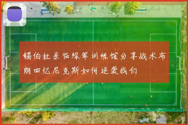 锡伯杜亲临绿军训练馆分享战术布朗回忆尼克斯如何逆袭我们