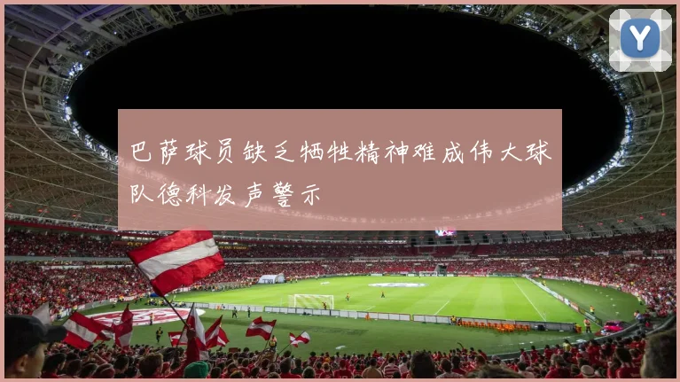 巴萨球员缺乏牺牲精神难成伟大球队德科发声警示
