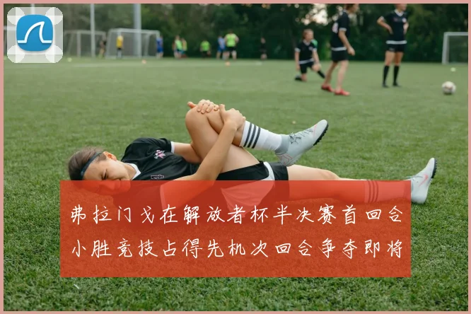 弗拉门戈在解放者杯半决赛首回合小胜竞技占得先机次回合争夺即将开启
