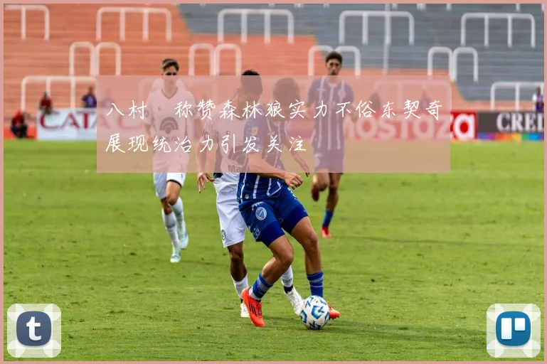 八村塁称赞森林狼实力不俗东契奇展现统治力引发关注