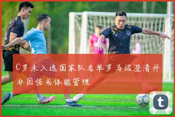 C罗未入选国家队名单罗马诺澄清并非因伤或体能管理