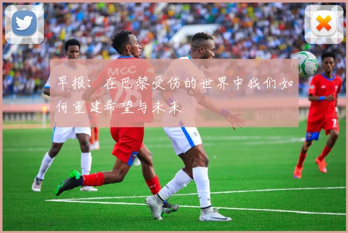 早报：在巴黎受伤的世界中我们如何重建希望与未来