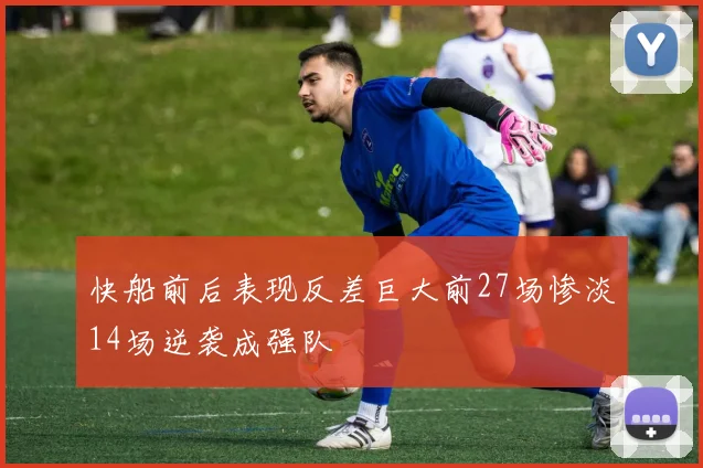 快船前后表现反差巨大前27场惨淡14场逆袭成强队