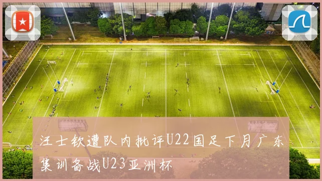 汪士钦遭队内批评U22国足下月广东集训备战U23亚洲杯
